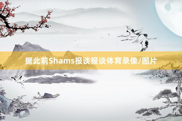 据此前Shams报谈报谈体育录像/图片